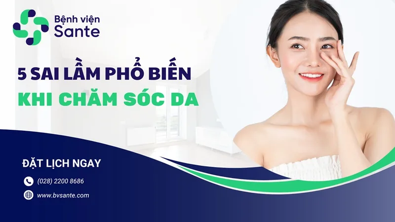 5 sai lầm phổ biến khi chăm sóc da - Bệnh viện SANTE Bình Thạnh, TP.HCM 5 sai lầm phổ biến khi chăm sóc da - Bệnh viện SANTE Bình Thạnh, TP.HCM
