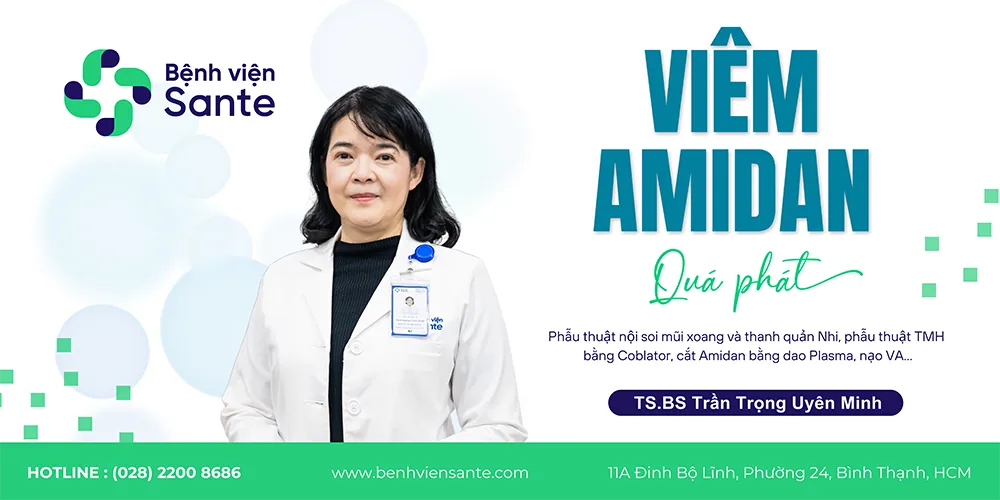 VIÊM AMIDAN QUÁ PHÁT - Bệnh viện SANTE Bình Thạnh, TP.HCM VIÊM AMIDAN QUÁ PHÁT - Bệnh viện SANTE Bình Thạnh, TP.HCM